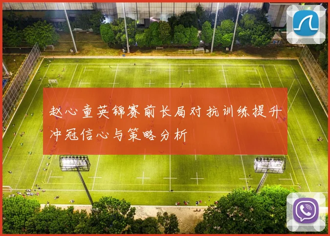 赵心童英锦赛前长局对抗训练提升冲冠信心与策略分析