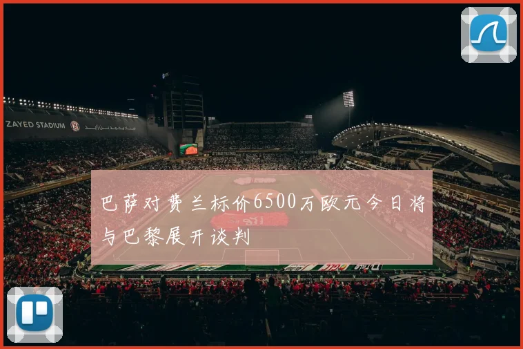 巴萨对费兰标价6500万欧元今日将与巴黎展开谈判