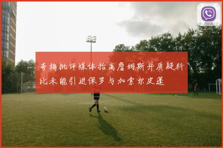 夸梅批评媒体抬高詹姆斯并质疑科比未能引进保罗与加索尔皮蓬