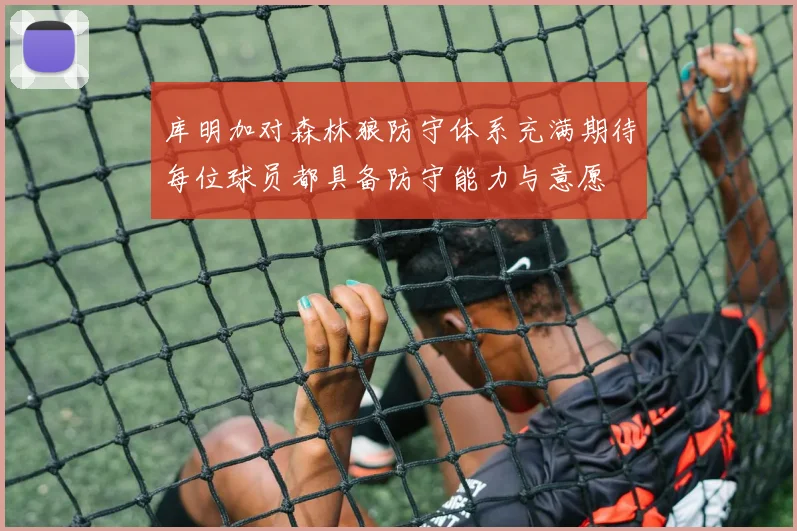 库明加对森林狼防守体系充满期待每位球员都具备防守能力与意愿